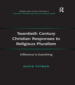 Twentieth Century Christian Responses to Religious Pluralism: Difference Is Everything by David Pitman