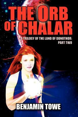 The Orb of Chalar: A Trilogy of the Land of Donothor: Part Two by Benjamin Towe