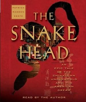 The Snakehead: An Epic Tale of the Chinatown Underworld and the American Dream Smuggling Empire by Patrick Radden Keefe, Patrick Radden Keefe