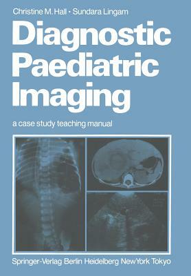 Diagnostic Paediatric Imaging: A Case Study Teaching Manual by Christine M. Hall, Sundara Lingam