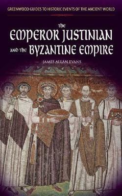 The Emperor Justinian and the Byzantine Empire by James Allan Evans