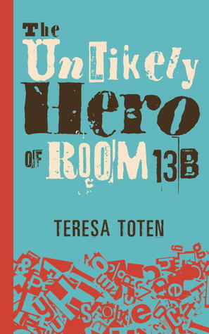 The Unlikely Hero of Room 13B by Teresa Toten