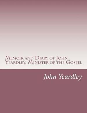 Memoir and Diary of John Yeardley, Minister of the Gospel by John Yeardley