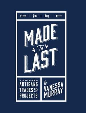 Made to Last: A Compendium of Artisans, Trades & Projects by Vanessa Murray