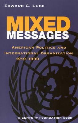 Mixed Messages: American Politics and International Organization 1919-1999 by Edward C. Luck