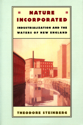 Nature Incorporated: Industrialization and the Waters of New England by Theodore Steinberg