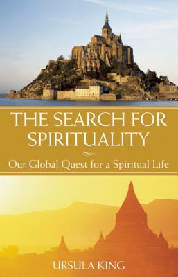 The Search for Spirituality: Our Global Quest for a Spiritual Life by Ursula King
