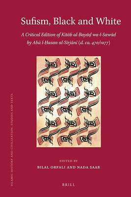 Sufism, Black and White: A Critical Edition of Kitāb Al-Bayāḍ Wa-L-Sawād by Abū L-Ḥasan Al-Sīrjān (d. ca. 470/1077) by Bilal Orfali, Nada Saab