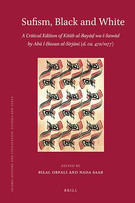 Sufism, Black and White: A Critical Edition of Kitāb Al-Bayāḍ Wa-L-Sawād by Abū L-Ḥasan Al-Sīrjān (d. ca. 470/1077) by Nada Saab, Bilal Orfali