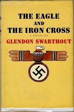 The Eagle and the Iron Cross by Glendon Swarthout, Glendon Swarthout