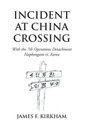 Incident at China Crossing: With the 7Th Operations Detachment Hapbongam-Ri, Korea by James F. Kirkham