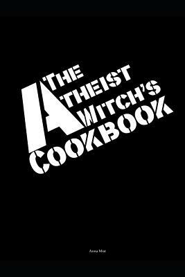 The Atheist Witch's Cookbook by Anna Mist