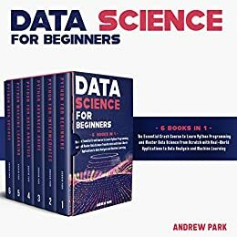 Data Science for Beginners: 4 Books in 1: Python Programming, Data Analysis, Machine Learning. A Complete Overview to Master The Art of Data Science From Scratch Using Python for Business by Andrew Park