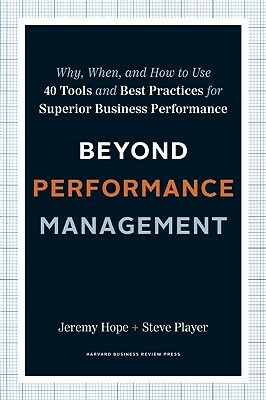 Beyond Performance Management: Why, When, and How to Use 40 Tools and Best Practices for Superior Business Performance by Steve Player, Jeremy Hope