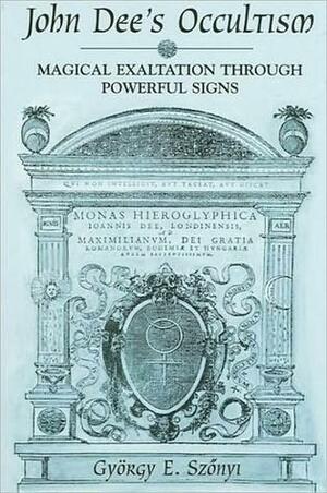 John Dee's Occultism: Magical Exaltation through Powerful Signs by John Dee, Gyorgy E. Szonyi