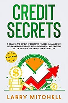 CREDIT SECRETS: THE BLUEPRINT FOR BEGINNERS TO UNDERSTAND, FIX, AND IMPROVE YOUR CREDIT SCORE. HOW TO GET OUT DEBT USING LEGAL STRATEGIES AS SECTION 609, TIPS, AND FEDERAL LAW LOOPHOLE THAT WORKS. by Larry Mitchell