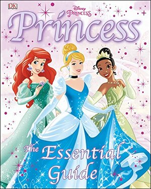 Disney Princess: The Essential Guide by Naia Bray-Moffatt