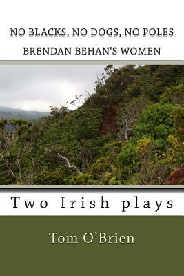 No Blacks, No Dogs, No Poles Brendan Behan's Women: Two Irish plays by Tom O'Brien