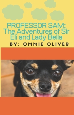 Professor Sam: The Adventures of Sir Eli and Lady Bella by Ommie Oliver