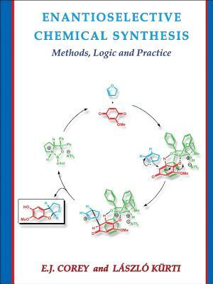 Enantioselective Chemical Synthesis: Methods, Logic, and Practice by Elias J. Corey, Laszlo Kurti