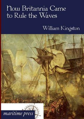 How Britannia Came to Rule the Waves by William Kingston