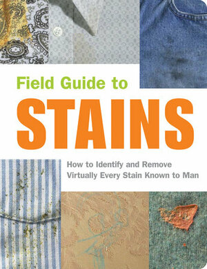 Field Guide to Stains: How to Identify and Remove Virtually Every Stain Known to Man by Melissa Wagner, Virginia M. Friedman, Nancy Armstrong