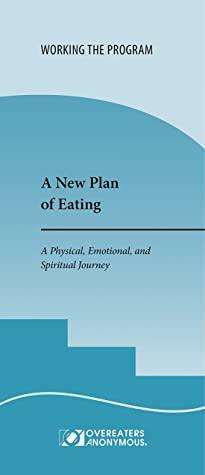 A New Plan of Eating: A Physical, Emotional, and Spiritual Journey by Overeaters Anonymous