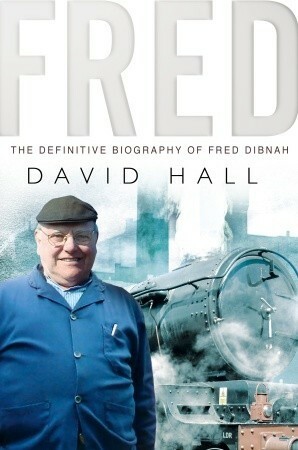 Fred: The Definitive Biography Of Fred Dibnah by David Hall