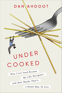 Undercooked: How I Let Food Become My Life Navigator and How Maybe That's a Dumb Way to Live by Dan Ahdoot