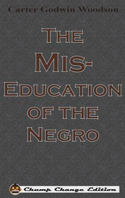 The Mis-Education of the Negro (Chump Change Edition) by Carter Godwin Woodson