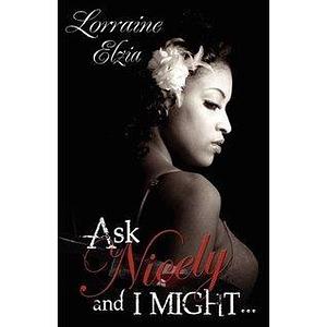 Ask Nicely and I Might by Lorraine Elzia, Lorraine Elzia