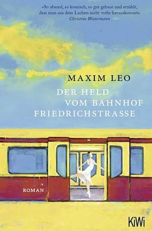 Der Held vom Bahnhof Friedrichstraße: Roman by Maxim Leo