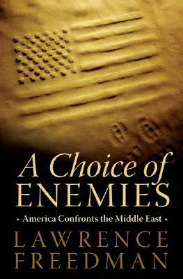 A Choice of Enemies: America Confronts the Middle East by Lawrence Freedman