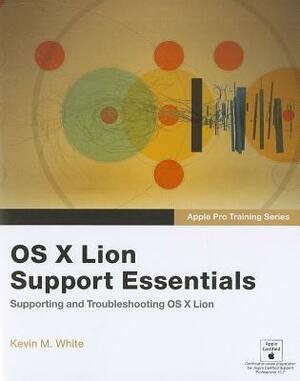 Apple Pro Training Series: OS X Lion Support Essentials: Supporting and Troubleshooting OS X Lion by Kevin M. White