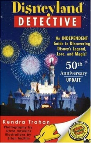 Disneyland Detective: An Independent Guide to Discovering Disney's Legend, Lore, and Magic by Kendra Trahan, Dave Hawkins, Brian McKim