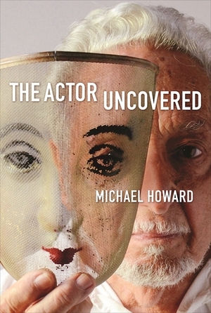 The Actor Uncovered by Michael Eliot Howard