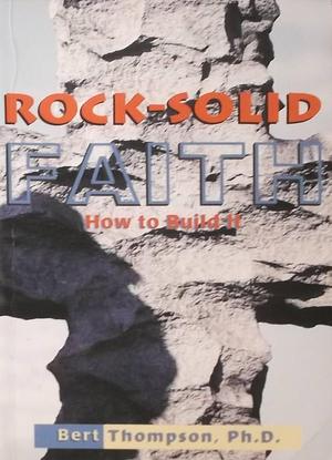 Rock-Solid Faith: How to Build It by Bert Thompson