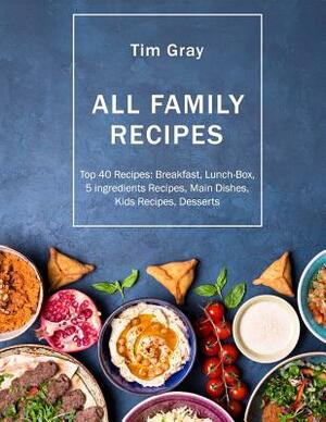 ALL FAMILY Recipes: Top 40 Recipes Breakfast, Lunch-Box, 5 ingredients Recipes, by Tim Gray