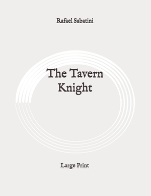 The Tavern Knight: Large Print by Rafael Sabatini