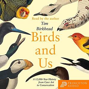 Birds and Us: A 12,000 Year History, from Cave Art to Conservation by Tim Birkhead