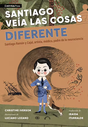 Santiago veía las cosas diferente: Santiago Ramón y Cajal, artista, médico, padre de la neurociencia by Christine Iverson