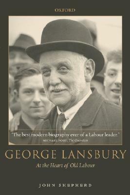 George Lansbury: At the Heart of Old Labour by John Shepherd