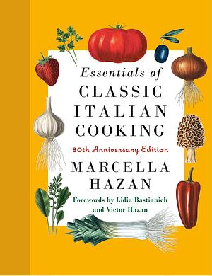 Essentials of Classic Italian Cooking: 30th Anniversary Edition: A Cookbook by Lidia Matticchio Bastianich, Marcella Hazan, Marcella Hazan, Victor Hazan