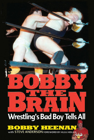 Bobby the Brain: Wrestling's Bad Boy Tells All by Hulk Hogan, Steve Anderson, Bobby Heenan