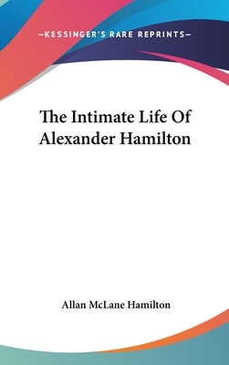 The Intimate Life Of Alexander Hamilton by Allan McLane Hamilton