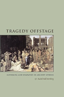 Tragedy Offstage: Suffering and Sympathy in Ancient Athens by Rachel Hall Sternberg