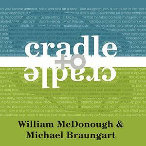 Cradle to Cradle: Remaking the Way We Make Things by William McDonough, Michael Braungart