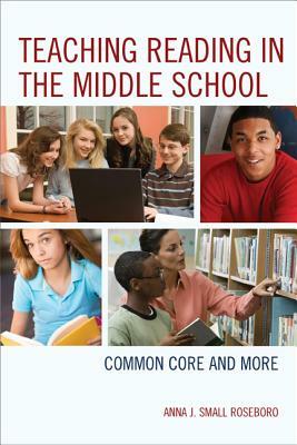 Teaching Reading in the Middle School: Common Core and More by Anna J. Small Roseboro