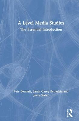 A Level Media Studies: The Essential Introduction by Jerry Slater, Pete Bennett, Sarah Casey Benyahia