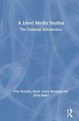 A Level Media Studies: The Essential Introduction by Pete Bennett, Jerry Slater, Sarah Casey Benyahia